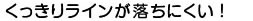 くっきりラインが落ちにくい！